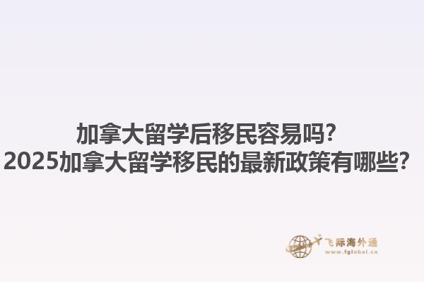 加拿大留學(xué)后移民容易嗎？2025加拿大留學(xué)移民的最新政策有哪些？