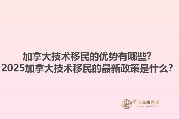 加拿大技術(shù)移民的優(yōu)勢有哪些？2025加拿大技術(shù)移民的最新政策是什么？