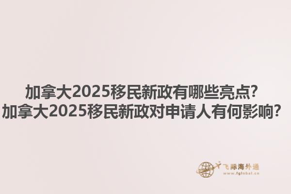 加拿大2025移民新政有哪些亮點(diǎn)？加拿大2025移民新政對申請人有何影響？1.jpg