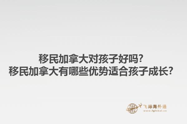 移民加拿大對孩子好嗎？移民加拿大有哪些優(yōu)勢適合孩子成長？