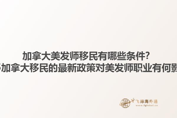 加拿大美發(fā)師移民有哪些條件？2025加拿大移民的最新政策對美發(fā)師職業(yè)有何影響？