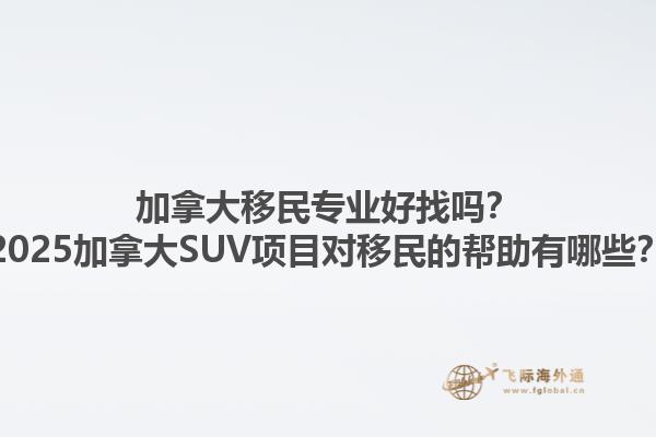 加拿大移民專業(yè)好找嗎？2025加拿大SUV項目對移民的幫助有哪些？