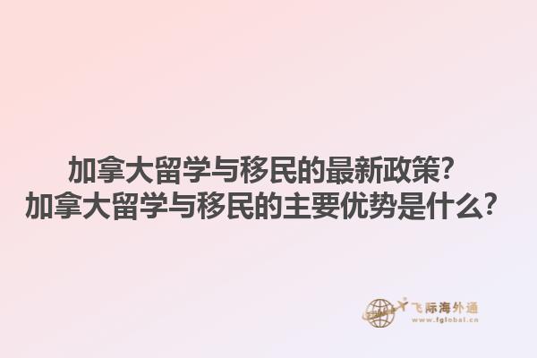加拿大留學(xué)與移民的最新政策？加拿大留學(xué)與移民的主要優(yōu)勢是什么？1.jpg
