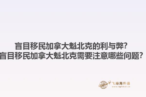 盲目移民加拿大魁北克的利與弊？盲目移民加拿大魁北克需要注意哪些問題？1.jpg