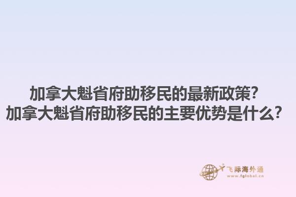 加拿大魁省府助移民的最新政策？加拿大魁省府助移民的主要優(yōu)勢是什么？1.jpg
