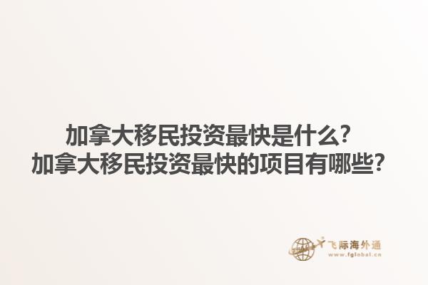 加拿大移民投資最快是什么？加拿大移民投資最快的項(xiàng)目有哪些？1.jpg