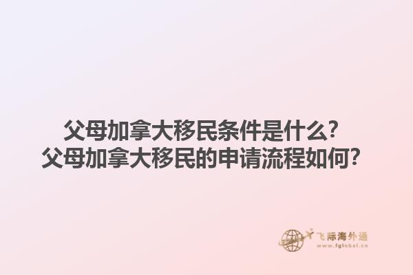 父母加拿大移民條件是什么？父母加拿大移民的申請流程如何？1.jpg