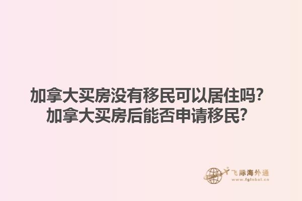 加拿大買房沒有移民可以居住嗎？加拿大買房后能否申請移民？1.jpg