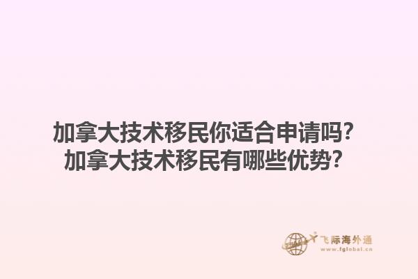 加拿大技術(shù)移民你適合申請嗎？加拿大技術(shù)移民有哪些優(yōu)勢？1.jpg