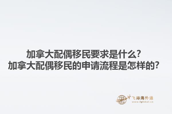 加拿大配偶移民要求是什么？加拿大配偶移民的申請流程是怎樣的？1.jpg