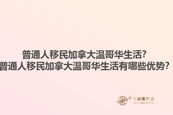 普通人移民加拿大溫哥華生活？普通人移民加拿大溫哥華生活有哪些優(yōu)勢？1.jpg