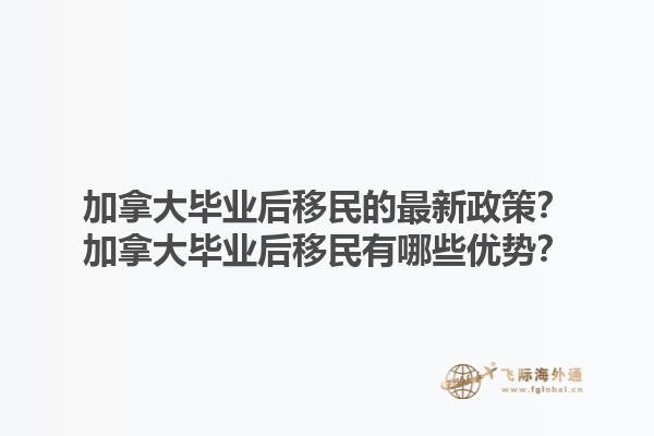 加拿大畢業(yè)后移民的最新政策？加拿大畢業(yè)后移民有哪些優(yōu)勢？1.jpg