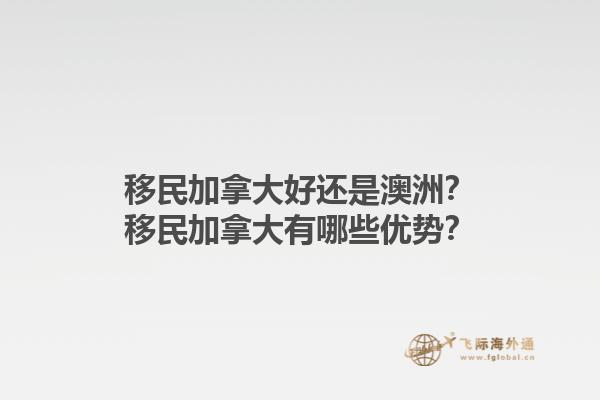 移民加拿大好還是澳洲？移民加拿大有哪些優(yōu)勢(shì)？1.jpg