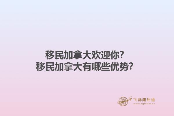 移民加拿大歡迎你？移民加拿大有哪些優(yōu)勢(shì)？1.jpg