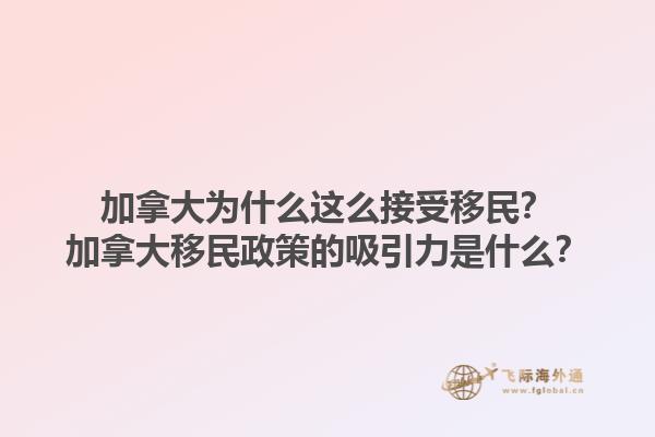 加拿大為什么這么接受移民？加拿大移民政策的吸引力是什么？1.jpg