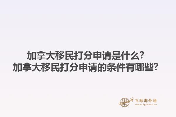 加拿大移民打分申請(qǐng)是什么？加拿大移民打分申請(qǐng)的條件有哪些？1.jpg