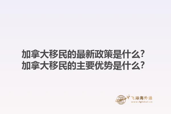 加拿大移民的最新政策是什么？加拿大移民的主要優(yōu)勢是什么？1.jpg