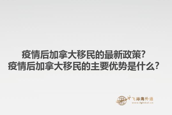 疫情后加拿大移民的最新政策？疫情后加拿大移民的主要優(yōu)勢(shì)是什么？1.jpg