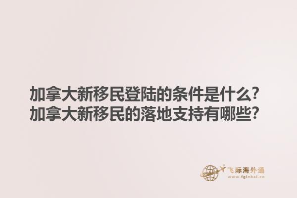 加拿大新移民登陸的條件是什么？加拿大新移民的落地支持有哪些？1.jpg