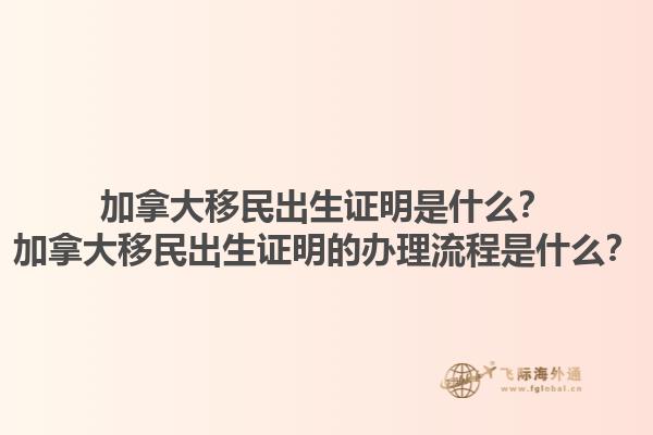 加拿大移民出生證明是什么？加拿大移民出生證明的辦理流程是什么？1.jpg