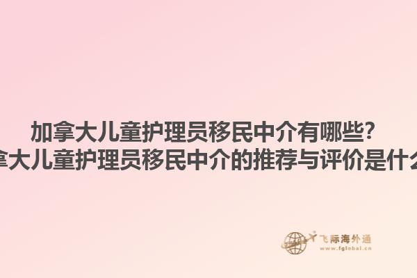 加拿大兒童護(hù)理員移民中介有哪些？加拿大兒童護(hù)理員移民中介的推薦與評(píng)價(jià)是什么？1.jpg