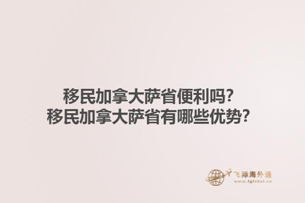 移民加拿大薩省便利嗎？移民加拿大薩省有哪些優(yōu)勢(shì)？1.jpg