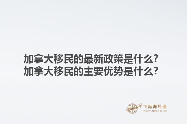 加拿大移民的最新政策是什么？加拿大移民的主要優(yōu)勢(shì)是什么？1.jpg