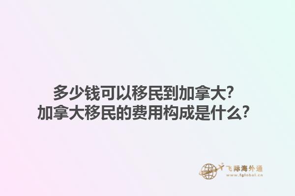 多少錢可以移民到加拿大？加拿大移民的費用構成是什么？1.jpg