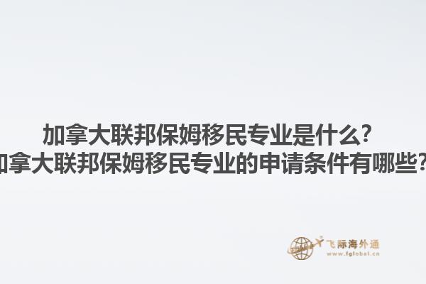 加拿大聯(lián)邦保姆移民專業(yè)是什么？加拿大聯(lián)邦保姆移民專業(yè)的申請(qǐng)條件有哪些？1.jpg