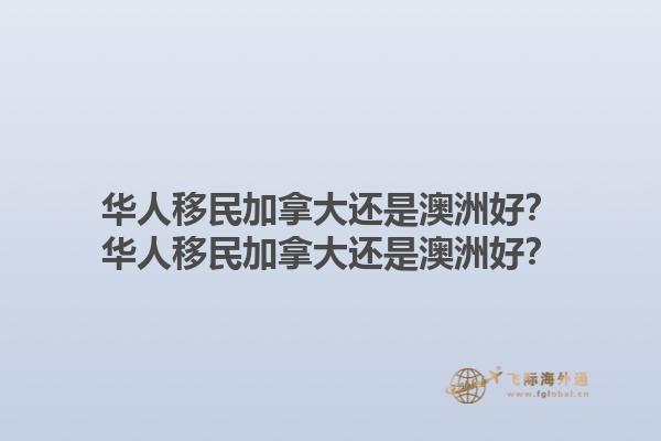 華人移民加拿大還是澳洲好？華人移民加拿大還是澳洲好？1.jpg