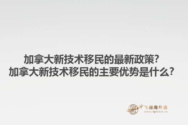 加拿大新技術(shù)移民的最新政策？加拿大新技術(shù)移民的主要優(yōu)勢(shì)是什么？1.jpg