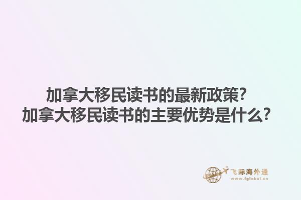 加拿大移民讀書的最新政策？加拿大移民讀書的主要優(yōu)勢是什么？1.jpg