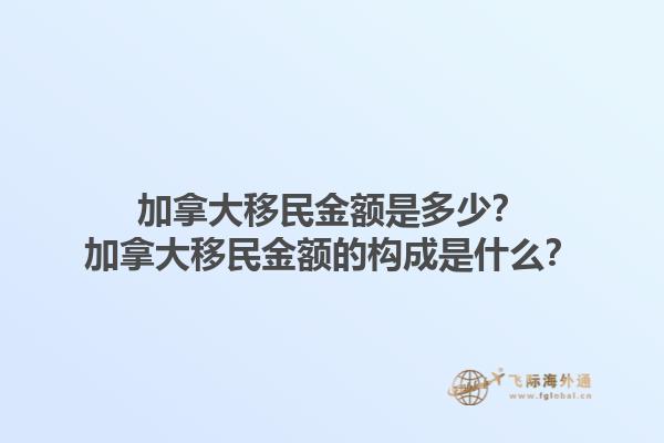 加拿大移民金額是多少？加拿大移民金額的構(gòu)成是什么？1.jpg
