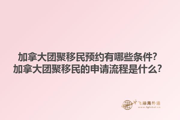 加拿大團(tuán)聚移民預(yù)約有哪些條件？加拿大團(tuán)聚移民的申請(qǐng)流程是什么？1.jpg
