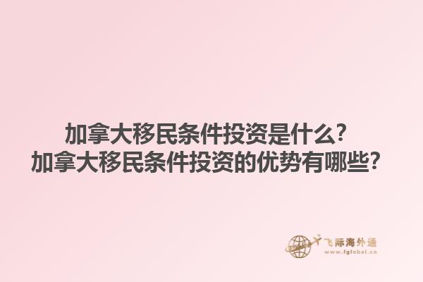 加拿大移民條件投資是什么？加拿大移民條件投資的優(yōu)勢(shì)有哪些？1.jpg