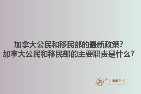 加拿大公民和移民部的最新政策？加拿大公民和移民部的主要職責是什么？1.jpg