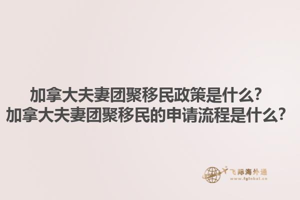 加拿大夫妻團(tuán)聚移民政策是什么？加拿大夫妻團(tuán)聚移民的申請流程是什么？1.jpg