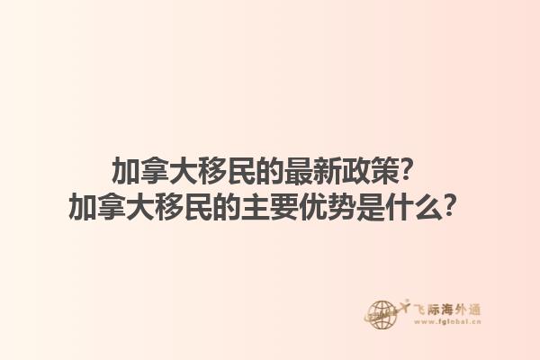 加拿大移民的最新政策？加拿大移民的主要優(yōu)勢是什么？1.jpg