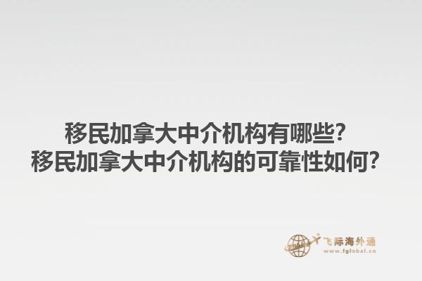 移民加拿大中介機構有哪些？移民加拿大中介機構的可靠性如何？1.jpg