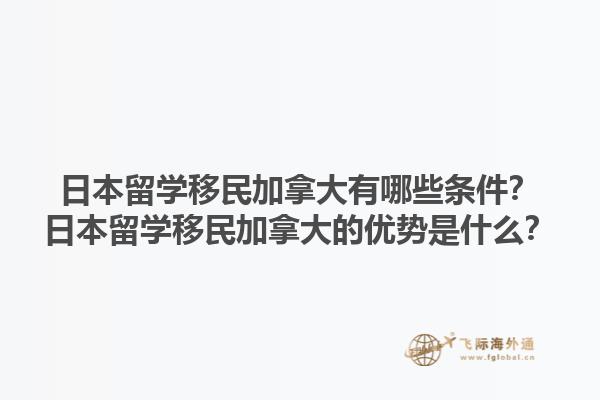 日本留學移民加拿大有哪些條件？日本留學移民加拿大的優(yōu)勢是什么？1.jpg