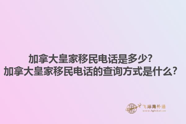 加拿大皇家移民電話是多少？加拿大皇家移民電話的查詢方式是什么？1.jpg