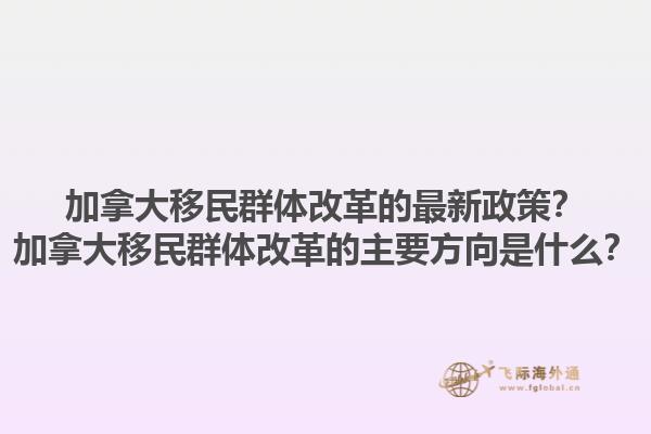 加拿大移民群體改革的最新政策？加拿大移民群體改革的主要方向是什么？1.jpg