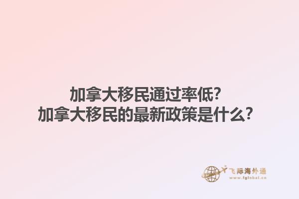 加拿大移民通過率低？加拿大移民的最新政策是什么？1.jpg