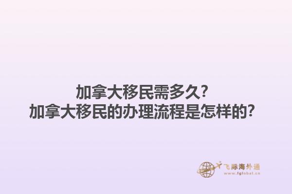 加拿大移民需多久？加拿大移民的辦理流程是怎樣的？1.jpg