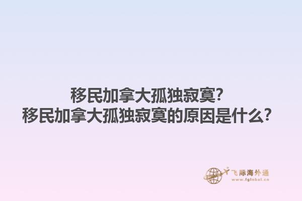 移民加拿大孤獨寂寞？移民加拿大孤獨寂寞的原因是什么？1.jpg