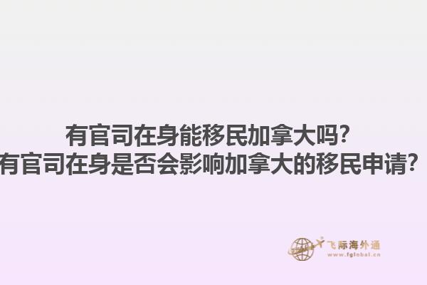 有官司在身能移民加拿大嗎？有官司在身是否會影響加拿大的移民申請？1.jpg