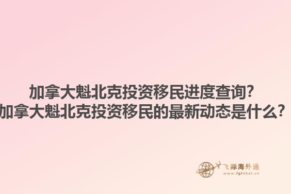 加拿大魁北克投資移民進度查詢？加拿大魁北克投資移民的最新動態(tài)是什么？1.jpg