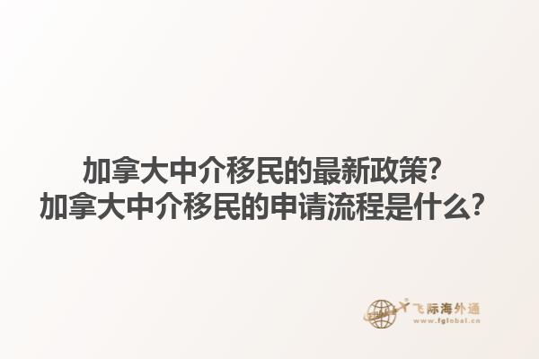 加拿大中介移民的最新政策？加拿大中介移民的申請流程是什么？1.jpg