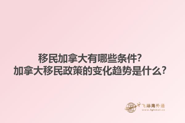 移民加拿大有哪些條件？加拿大移民政策的變化趨勢(shì)是什么？1.jpg