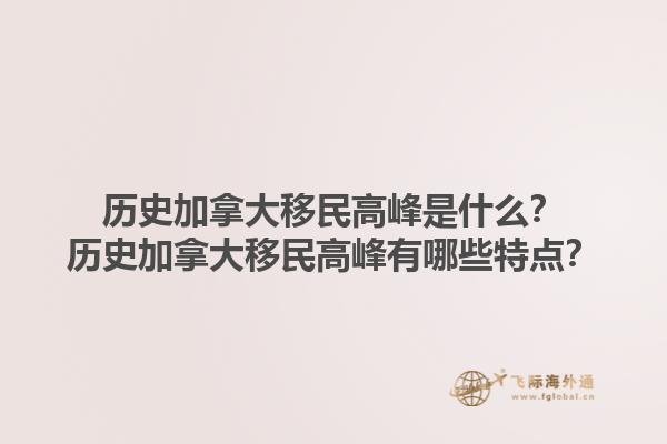 歷史加拿大移民高峰是什么？歷史加拿大移民高峰有哪些特點？1.jpg